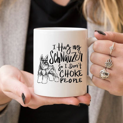 11oz Coffee Mug - I Hug My Schnauzer So I Don't