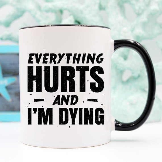 Coffee Mug Everything Hurts and I'm Dying Coffee